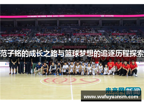 范子铭的成长之路与篮球梦想的追逐历程探索