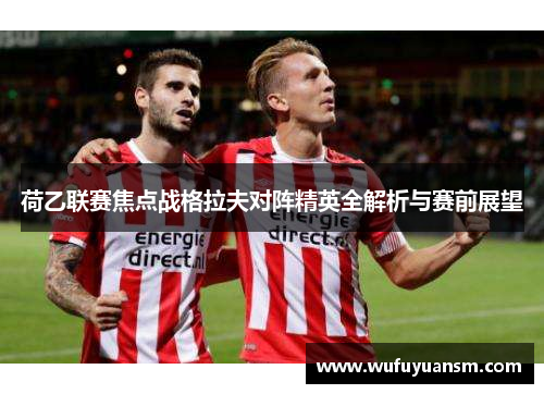 荷乙联赛焦点战格拉夫对阵精英全解析与赛前展望