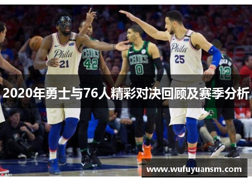 2020年勇士与76人精彩对决回顾及赛季分析
