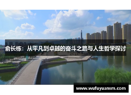 俞长栋：从平凡到卓越的奋斗之路与人生哲学探讨