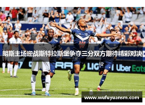 朗斯主场迎战斯特拉斯堡争夺三分双方期待精彩对决