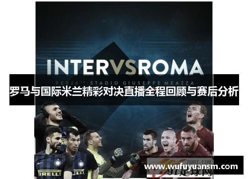 罗马与国际米兰精彩对决直播全程回顾与赛后分析